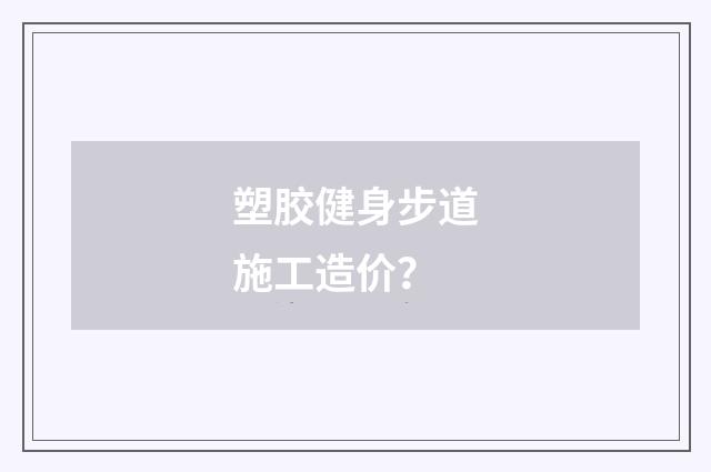 塑胶健身步道施工造价？