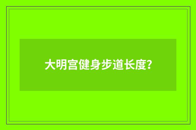 大明宫健身步道长度？