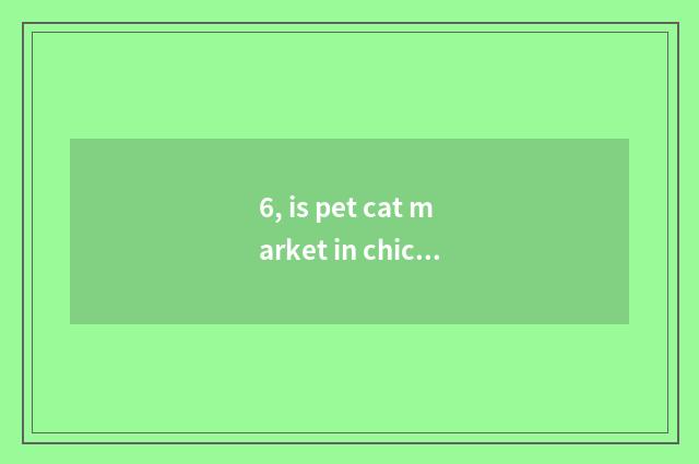 6, is pet cat market in chicken on the west where?