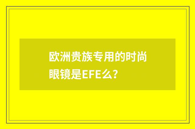 欧洲贵族专用的时尚眼镜是EFE么？