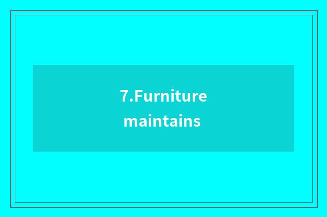 7.Furniture maintains