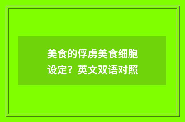 美食的俘虏美食细胞设定？英文双语对照