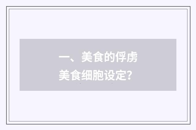 一、美食的俘虏美食细胞设定？