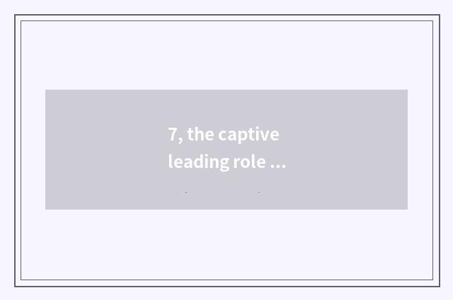7, the captive leading role of Long Zhu cate?