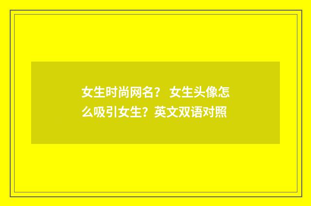 女生时尚网名？ 女生头像怎么吸引女生？英文双语对照