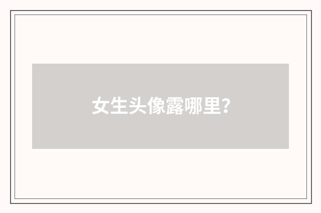 女生头像露哪里？