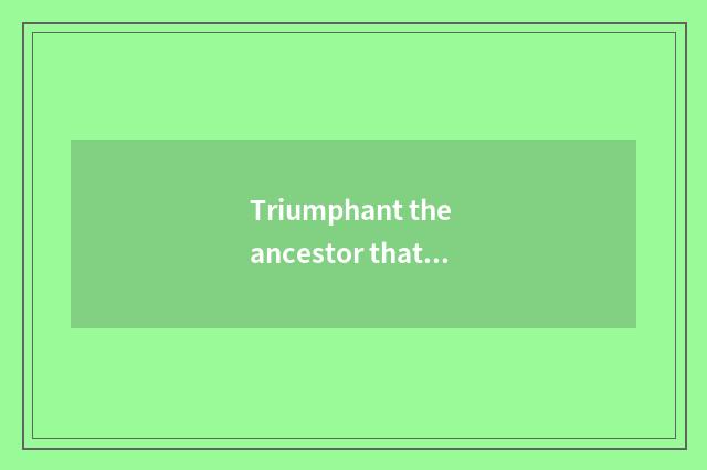 Triumphant the ancestor that scatters great emperor?