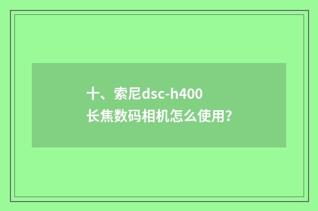 十、索尼dsc-h400长焦数码相机怎么使用?