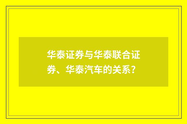 华泰证券与华泰联合证券、华泰汽车的关系？