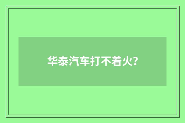华泰汽车打不着火?