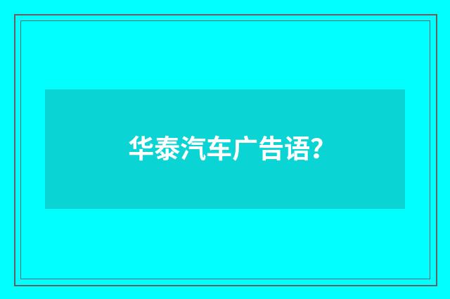 华泰汽车广告语？