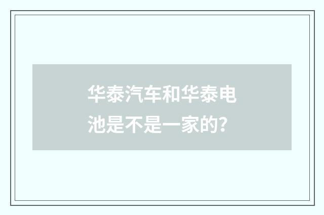 华泰汽车和华泰电池是不是一家的？