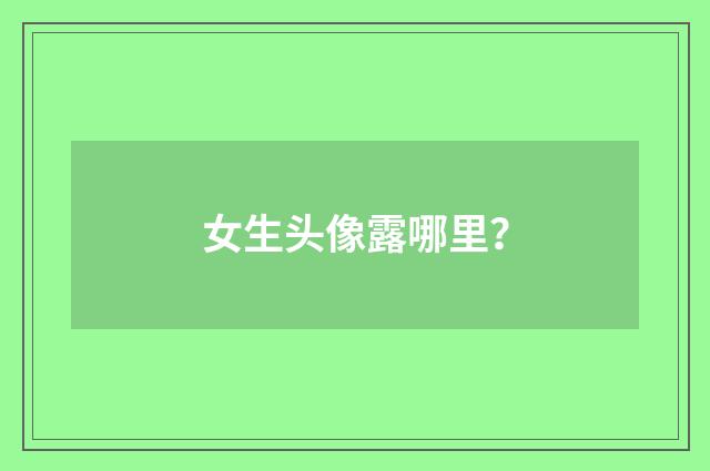 女生头像露哪里？