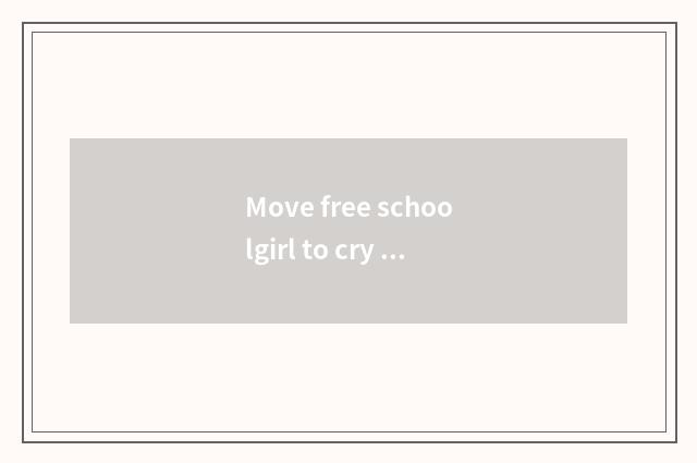 Move free schoolgirl to cry head portrait?