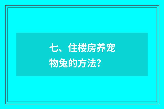 七、住楼房养宠物兔的方法？