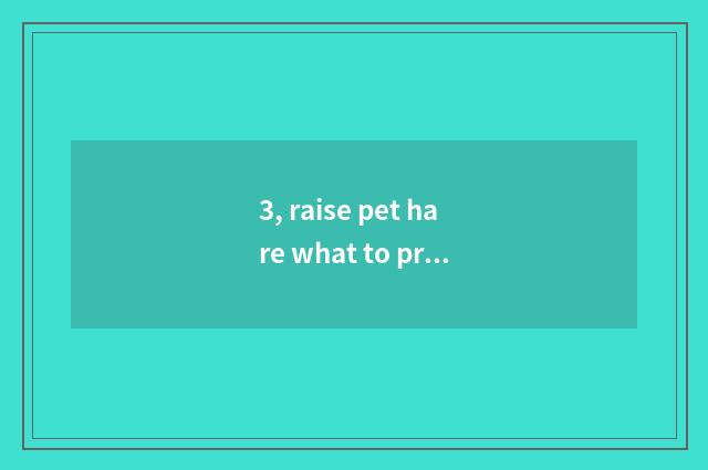 3, raise pet hare what to profit there is?