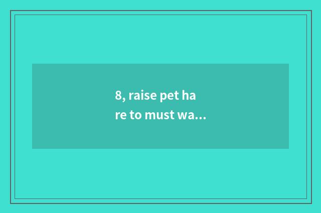 8, raise pet hare to must want constant temperature?