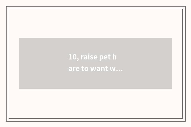 10, raise pet hare to want what to item notice?