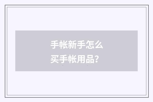 手帐新手怎么买手帐用品？