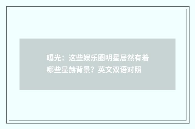 曝光：这些娱乐圈明星居然有着哪些显赫背景？英文双语对照
