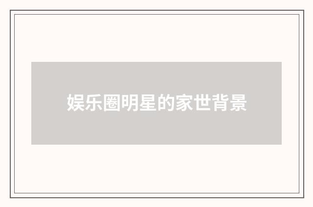 娱乐圈明星的家世背景