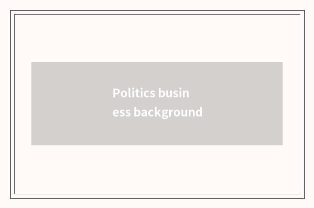 Politics business background
