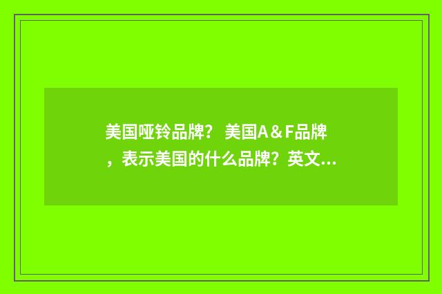 美国哑铃品牌？ 美国A＆F品牌，表示美国的什么品牌？英文双语对照