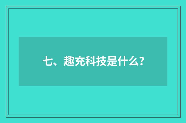 七、趣充科技是什么？