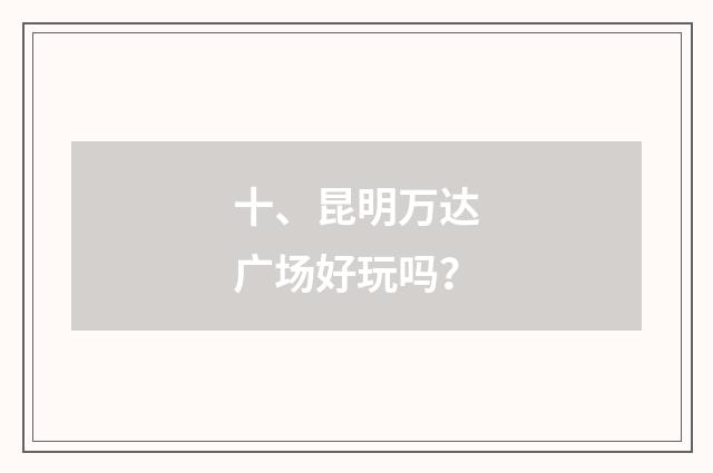 十、昆明万达广场好玩吗？