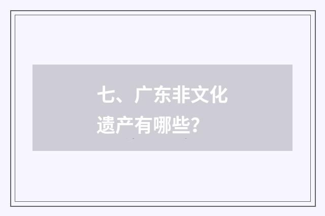 七、广东非文化遗产有哪些？