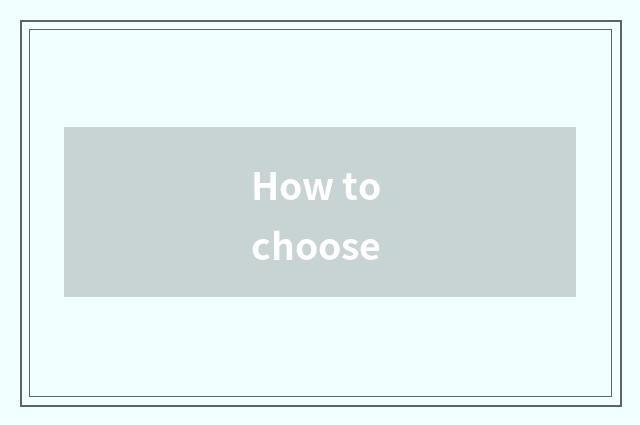 How to choose