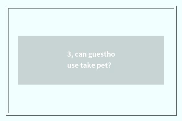 3, can guesthouse take pet?