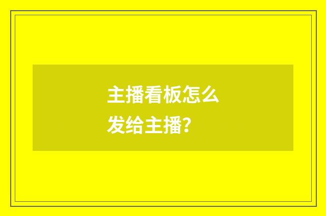 主播看板怎么发给主播？