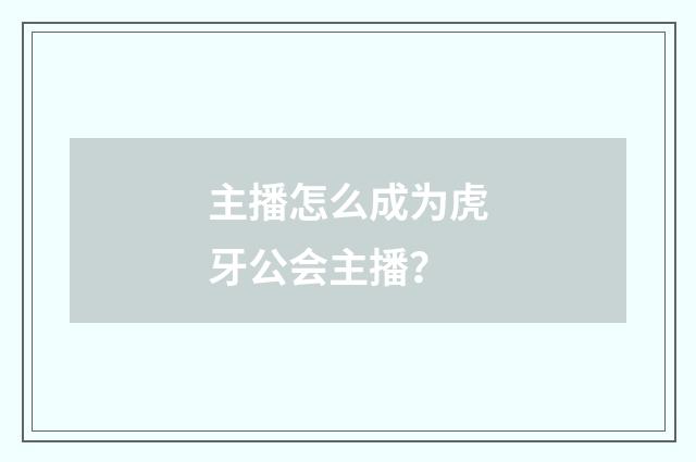 主播怎么成为虎牙公会主播？