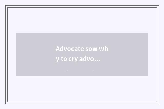 Advocate sow why to cry advocate sow?