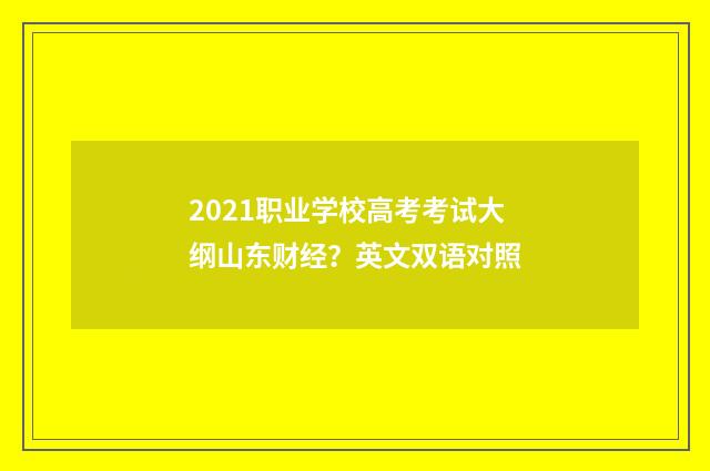 2021职业学校高考考试大纲山东财经？英文双语对照