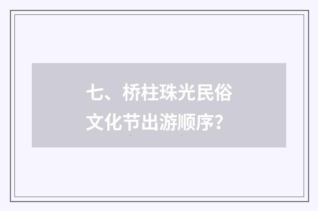 七、桥柱珠光民俗文化节出游顺序？
