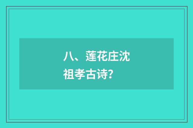 八、莲花庄沈祖孝古诗？