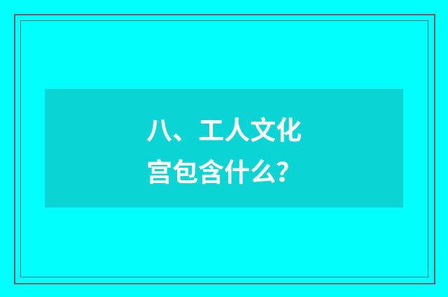 八、工人文化宫包含什么？