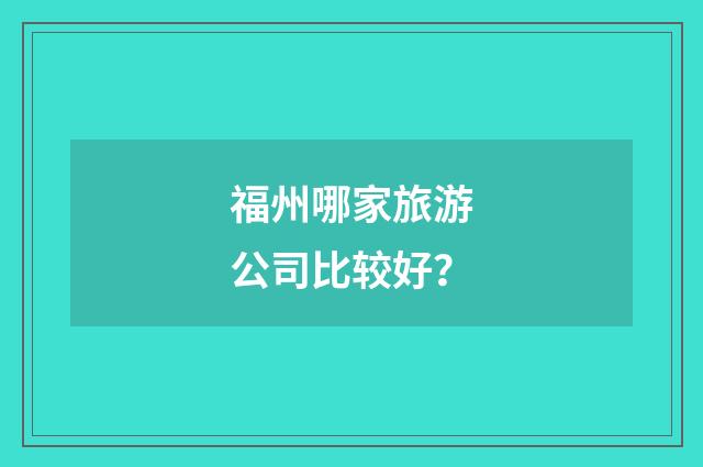 福州哪家旅游公司比较好？