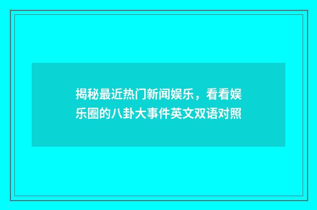 揭秘最近热门新闻娱乐，看看娱乐圈的八卦大事件英文双语对照