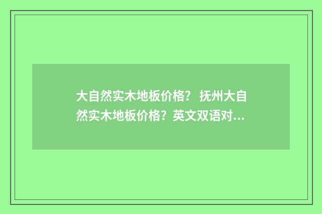 大自然实木地板价格？ 抚州大自然实木地板价格？英文双语对照