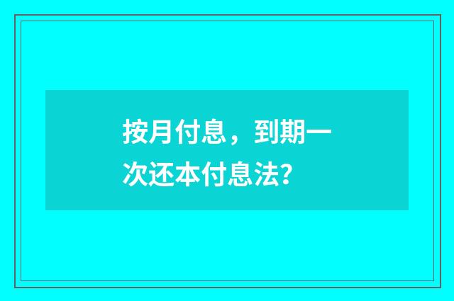 按月付息，到期一次还本付息法？