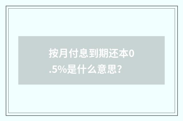 按月付息到期还本0.5%是什么意思？