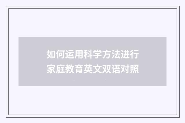 如何运用科学方法进行家庭教育英文双语对照