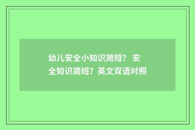 幼儿安全小知识简短？ 安全知识简短？英文双语对照