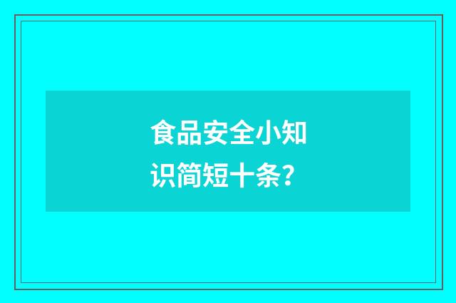 食品安全小知识简短十条？