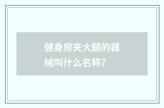 健身房夹大腿的器械叫什么名称？