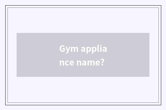 Gym appliance name?