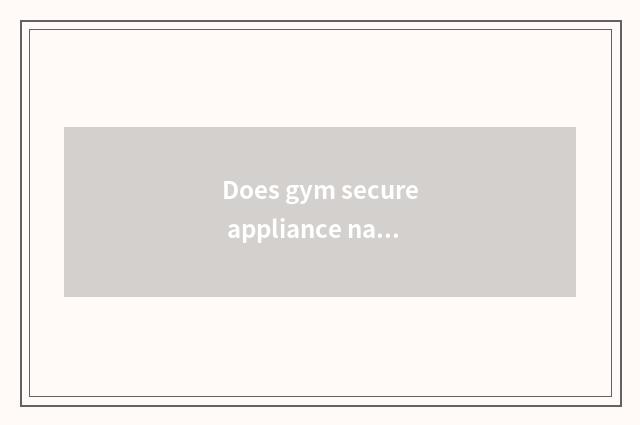 Does gym secure appliance name?